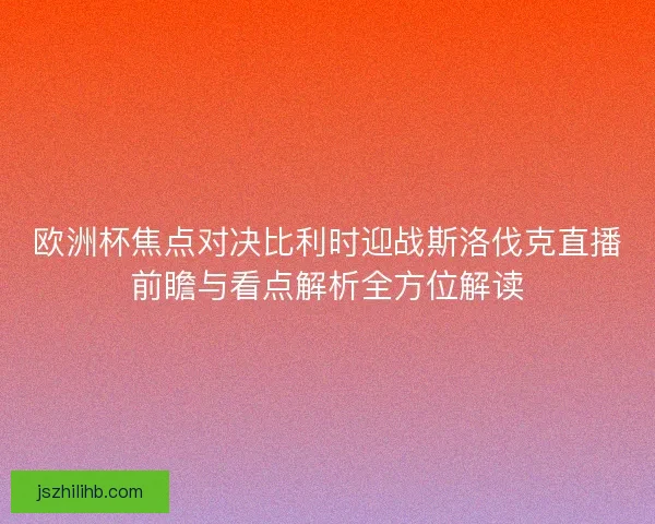 欧洲杯焦点对决比利时迎战斯洛伐克直播前瞻与看点解析全方位解读