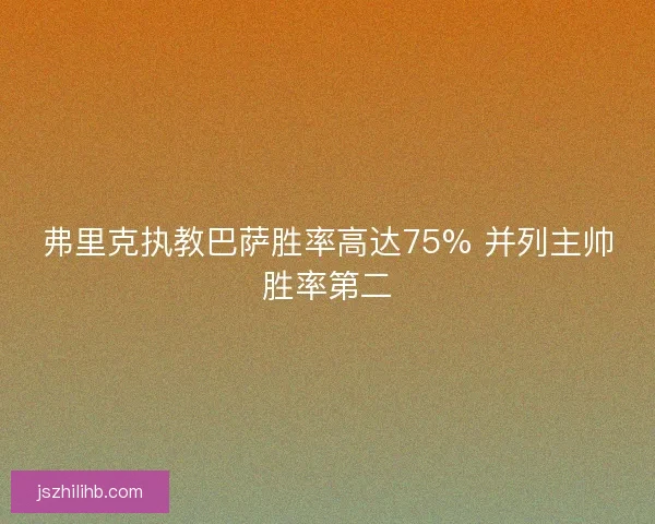 弗里克执教巴萨胜率高达75% 并列主帅胜率第二