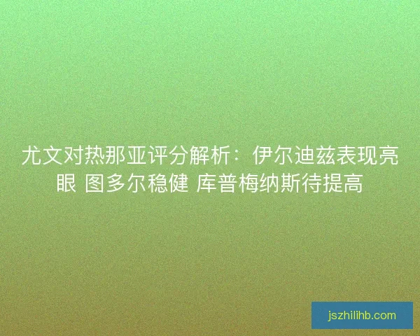 尤文对热那亚评分解析：伊尔迪兹表现亮眼 图多尔稳健 库普梅纳斯待提高