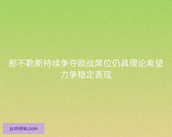 那不勒斯持续争夺欧战席位仍具理论希望力争稳定表现